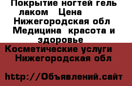 Покрытие ногтей гель лаком › Цена ­ 400 - Нижегородская обл. Медицина, красота и здоровье » Косметические услуги   . Нижегородская обл.